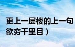 更上一层楼的上一句（更上一层楼的上一句是欲穷千里目）