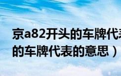 京a82开头的车牌代表什么意思（京a82开头的车牌代表的意思）