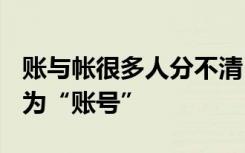 账与帐很多人分不清 微博、豆瓣已改“帐号”为“账号”