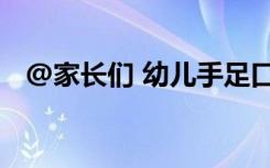 @家长们 幼儿手足口病预防知识请查收→