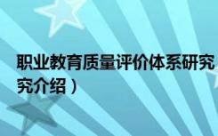 职业教育质量评价体系研究（关于职业教育质量评价体系研究介绍）