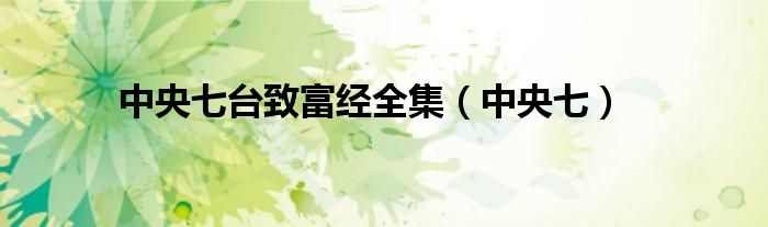 中央台致富经联系方式_中央台致富节目有哪些_中央七台致富经