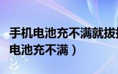 手机电池充不满就拔掉对电池有影响吗（手机电池充不满）