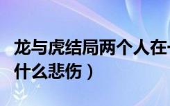 龙与虎结局两个人在一起了吗（龙与虎结局为什么悲伤）