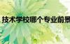 技术学校哪个专业前景好（技术学校哪个好）