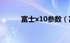 富士x10参数（富士x10怎么样）