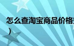 怎么查淘宝商品价格变化（怎么查淘宝商品id）