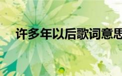 许多年以后歌词意思（许多年以后歌词）