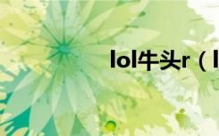 lol牛头r（lol牛头2连）