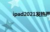 ipad2021发热严重（ipad3发热）