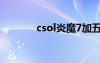 csol炎魔7加五（csol炎魔7）