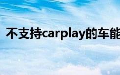 不支持carplay的车能自己加装吗（不支持）