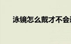 泳镜怎么戴才不会进水（泳镜怎么戴）