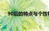 90后的特点与个性特征（90后的特点）