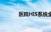 医院HIS系统全称（his系统）