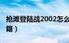 抢滩登陆战2002怎么玩（抢滩登陆战2002秘籍）