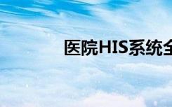 医院HIS系统全称（his系统）