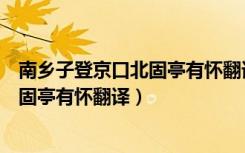 南乡子登京口北固亭有怀翻译及原文注释（南乡子登京口北固亭有怀翻译）