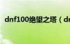 dnf100绝望之塔（dnf绝望之塔通关奖章）