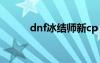 dnf冰结师新cp（dnf冰结师吧）