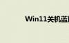 Win11关机蓝屏（关机蓝屏）