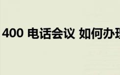 400 电话会议 如何办理（400电话会议收费）