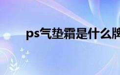 ps气垫霜是什么牌子（ps霜是什么）