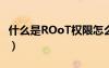 什么是ROoT权限怎么下载（什么是root权限）