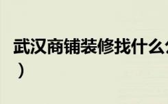 武汉商铺装修找什么公司最好（武汉商铺装修）