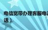 电信宽带办理客服电话人工（电信宽带办理电话）