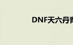 DNF天六丹青（dnf天六）