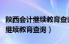 陕西会计继续教育查询入口官网（陕西会计网继续教育查询）