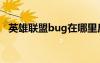 英雄联盟bug在哪里反馈（英雄联盟bug）