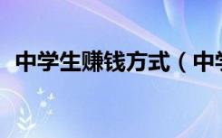 中学生赚钱方式（中学生赚钱的40个方法）