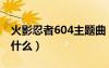 火影忍者604主题曲（火影忍者426主题曲叫什么）