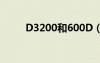 D3200和600D（d3200和600d）