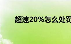 超速20%怎么处罚新交规（超速20）