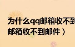 为什么qq邮箱收不到邮件验证码（为什么qq邮箱收不到邮件）