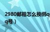 2980邮箱怎么换绑qq（2980邮箱怎么绑定qq号）