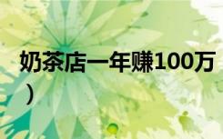 奶茶店一年赚100万（奶茶店一年能赚多少钱）