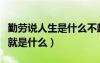 勤劳说人生是什么不超过十个字（勤劳说人生就是什么）