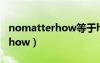 nomatterhow等于however吗（nomatterhow）