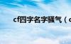 cf四字名字骚气（cf四字名字污昵称）