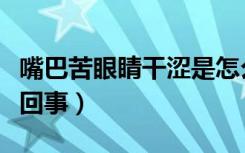 嘴巴苦眼睛干涩是怎么回事（眼睛干涩是怎么回事）