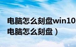 电脑怎么刻盘win10系统光盘驱动怎么打开（电脑怎么刻盘）