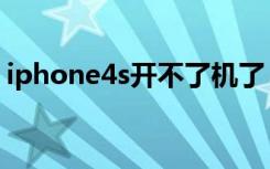 iphone4s开不了机了（iphone4s开不了机）