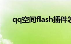 qq空间flash插件怎么弄（qq空间fd）