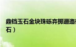 鼎铛玉石金块珠砾弃掷逦迤秦人视之亦不甚惜翻译（鼎铛玉石）