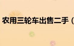 农用三轮车出售二手（农用三轮车二手市场）