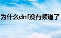 为什么dnf没有频道了（为什么dnf没有频道）